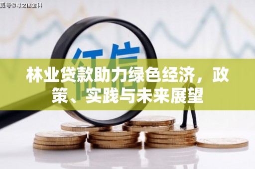 新兴林业贷款助力绿色经济，政策、实践与未来展望