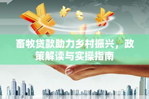 范县畜牧贷款助力乡村振兴，政策解读与实操指南
