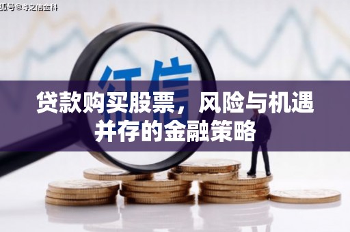敖汉旗贷款购买股票，风险与机遇并存的金融策略