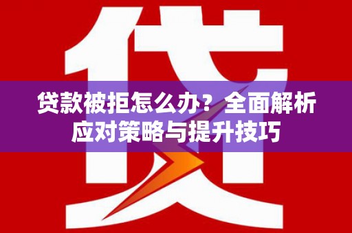 额济纳旗贷款被拒怎么办？全面解析应对策略与提升技巧