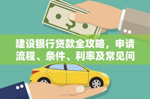 清城建设银行贷款全攻略，申请流程、条件、利率及常见问题解答