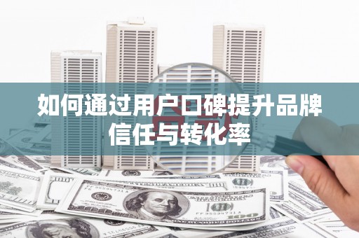 施甸如何通过用户口碑提升品牌信任与转化率