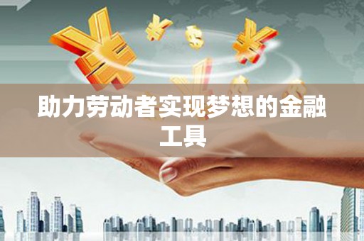 喀什助力劳动者实现梦想的金融工具