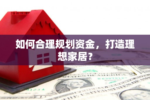 湖内如何合理规划资金，打造理想家居？