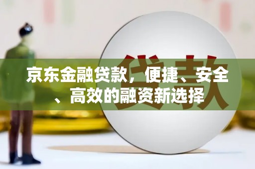 杏花岭京东金融贷款，便捷、安全、高效的融资新选择