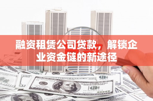 万峦融资租赁公司贷款，解锁企业资金链的新途径